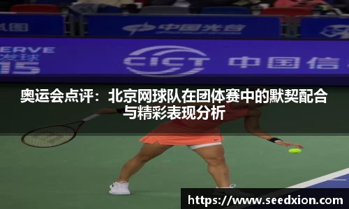 奥运会点评：北京网球队在团体赛中的默契配合与精彩表现分析