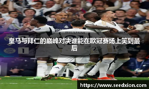 皇马与拜仁的巅峰对决谁能在欧冠赛场上笑到最后